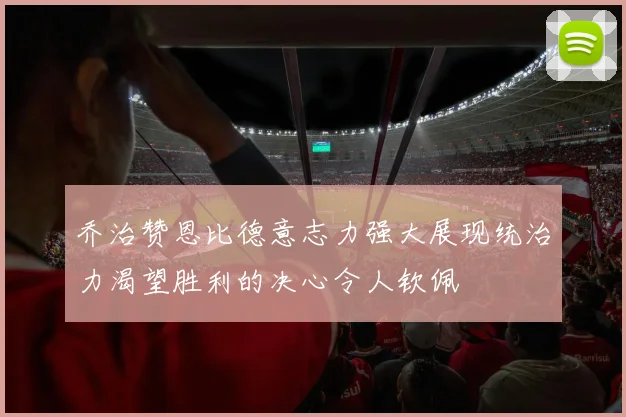 乔治赞恩比德意志力强大展现统治力渴望胜利的决心令人钦佩
