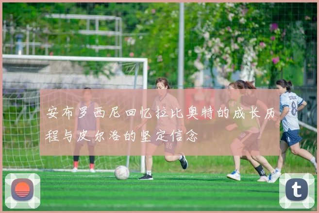 安布罗西尼回忆拉比奥特的成长历程与皮尔洛的坚定信念