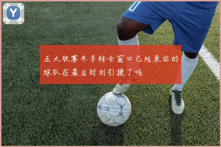五大联赛冬季转会窗口已结束你的球队在最后时刻引援了吗