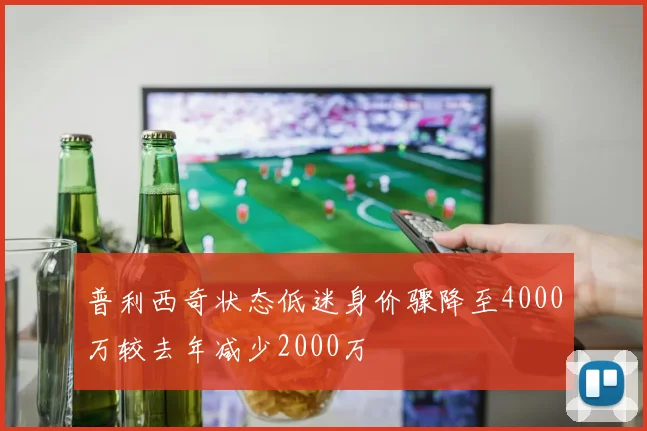 普利西奇状态低迷身价骤降至4000万较去年减少2000万
