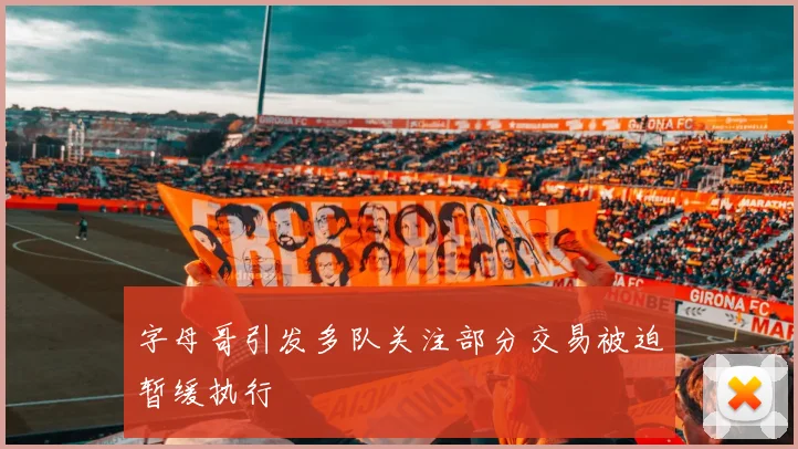 字母哥引发多队关注部分交易被迫暂缓执行